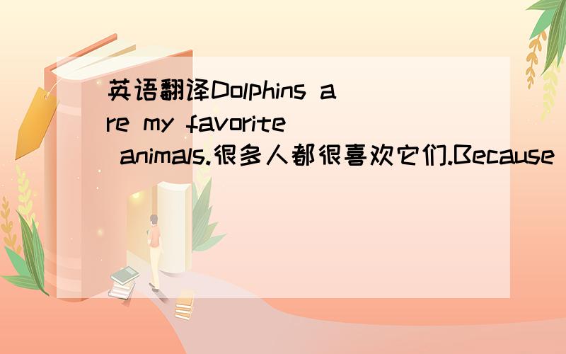 英语翻译Dolphins are my favorite animals.很多人都很喜欢它们.Because they’