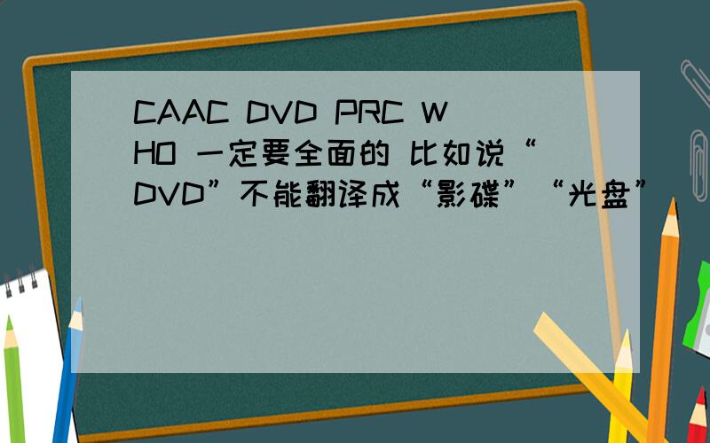 CAAC DVD PRC WHO 一定要全面的 比如说“DVD”不能翻译成“影碟”“光盘”
