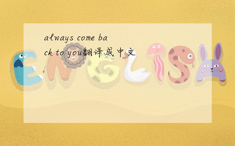 always come back to you翻译成中文