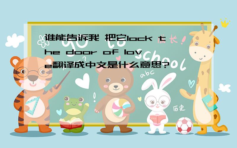 谁能告诉我 把它lock the door of love翻译成中文是什么意思?