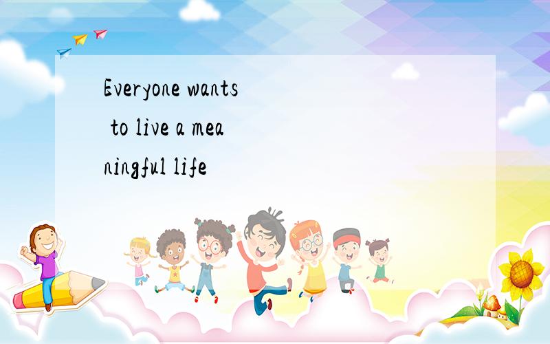 Everyone wants to live a meaningful life