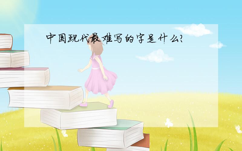 中国现代最难写的字是什么?