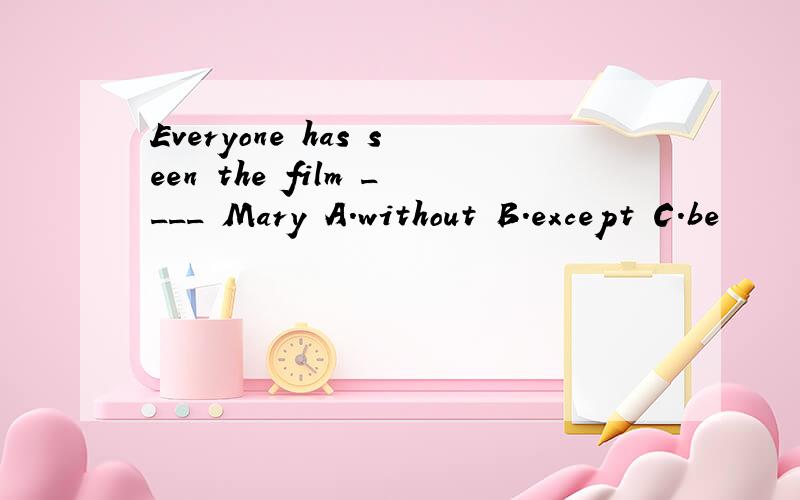 Everyone has seen the film ____ Mary A.without B.except C.be