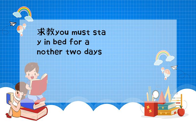 求教you must stay in bed for another two days