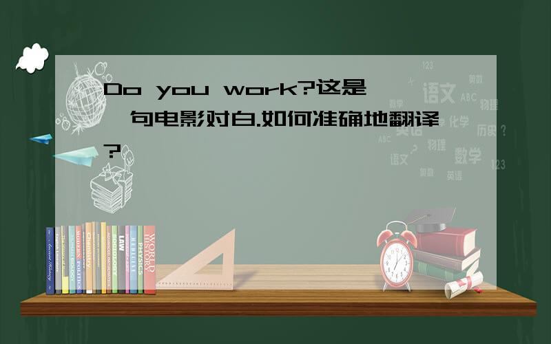 Do you work?这是一句电影对白.如何准确地翻译?