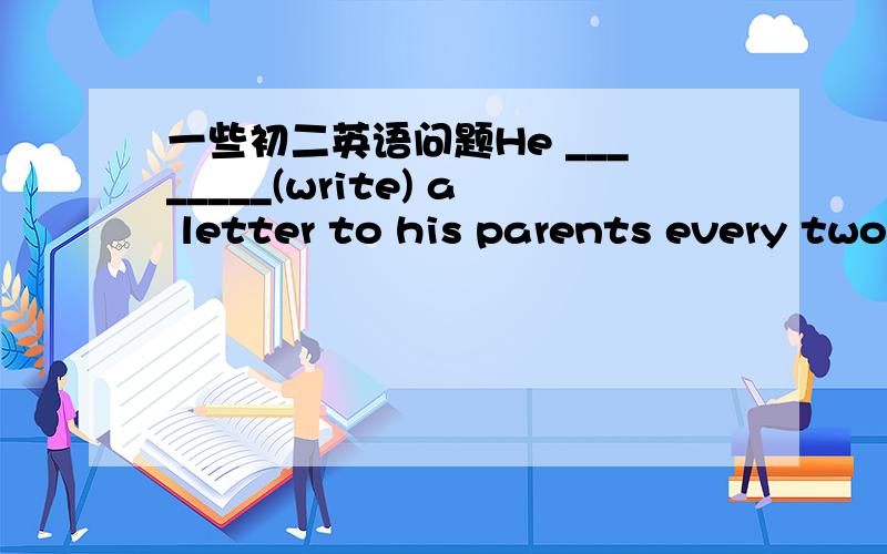 一些初二英语问题He ________(write) a letter to his parents every two