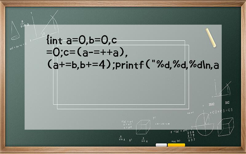 {int a=0,b=0,c=0;c=(a-=++a),(a+=b,b+=4);printf(