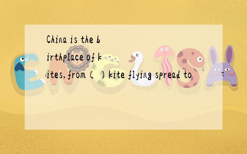 China is the birthplace of kites,from（）kite flying spread to