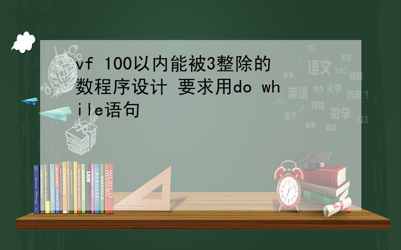 vf 100以内能被3整除的数程序设计 要求用do while语句