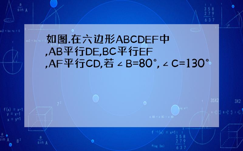 如图.在六边形ABCDEF中,AB平行DE,BC平行EF,AF平行CD,若∠B=80°,∠C=130°