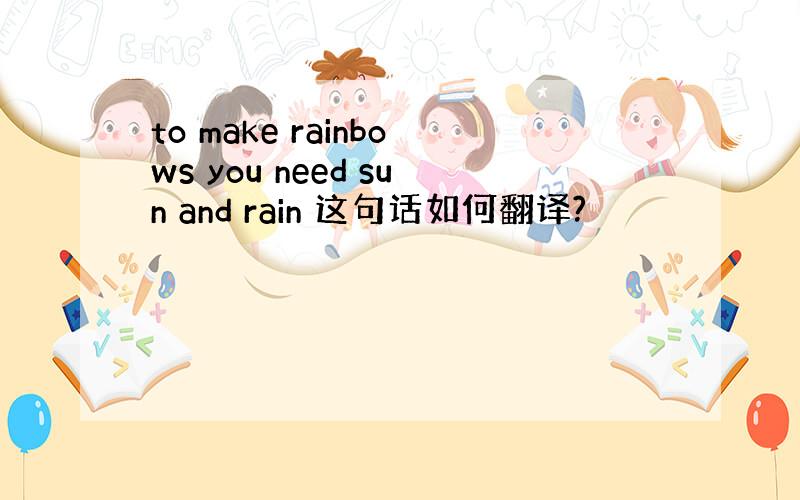 to make rainbows you need sun and rain 这句话如何翻译?