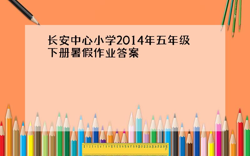 长安中心小学2014年五年级下册暑假作业答案