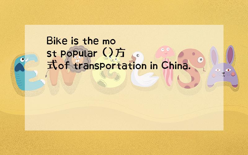 Bike is the most popular ()方式of transportation in China.