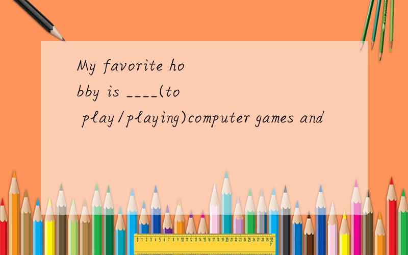 My favorite hobby is ____(to play/playing)computer games and