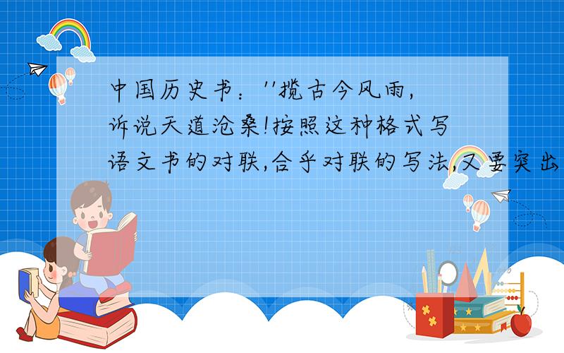 中国历史书：''揽古今风雨,诉说天道沧桑!按照这种格式写语文书的对联,合乎对联的写法,又要突出语文书的特征