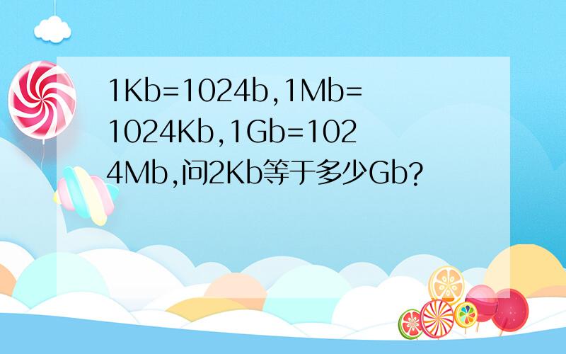 1Kb=1024b,1Mb=1024Kb,1Gb=1024Mb,问2Kb等于多少Gb?