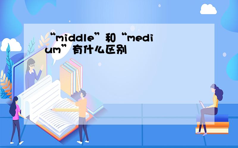 “middle”和“medium”有什么区别