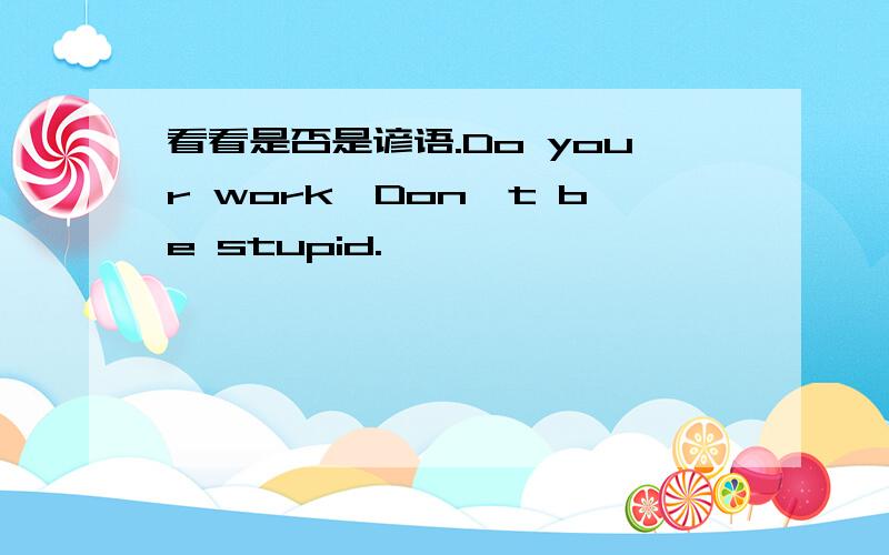 看看是否是谚语.Do your work,Don't be stupid.