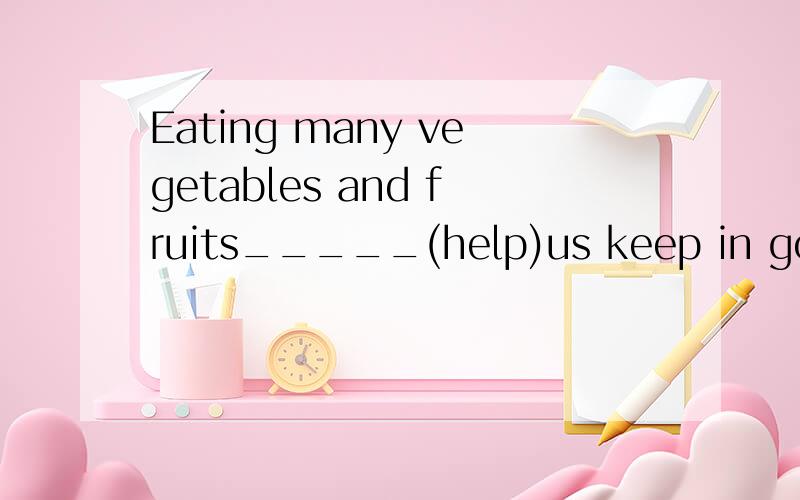 Eating many vegetables and fruits_____(help)us keep in good