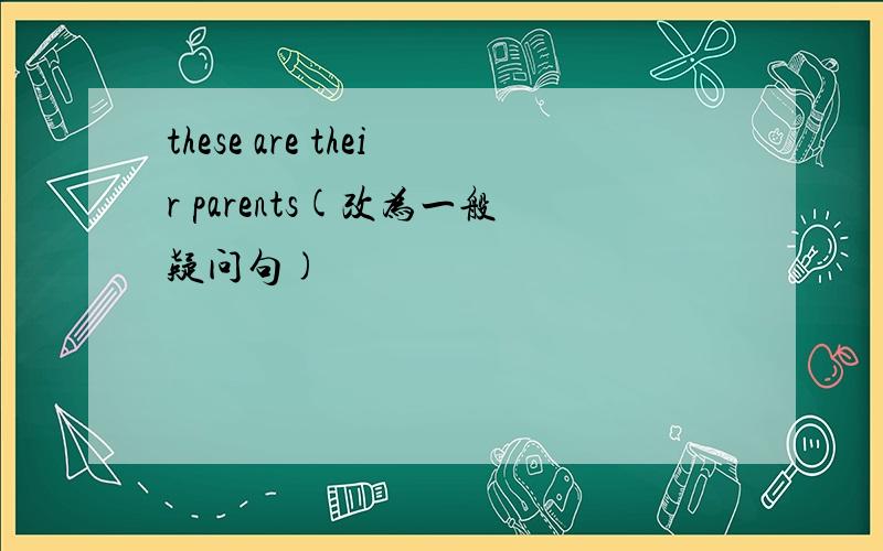these are their parents(改为一般疑问句)