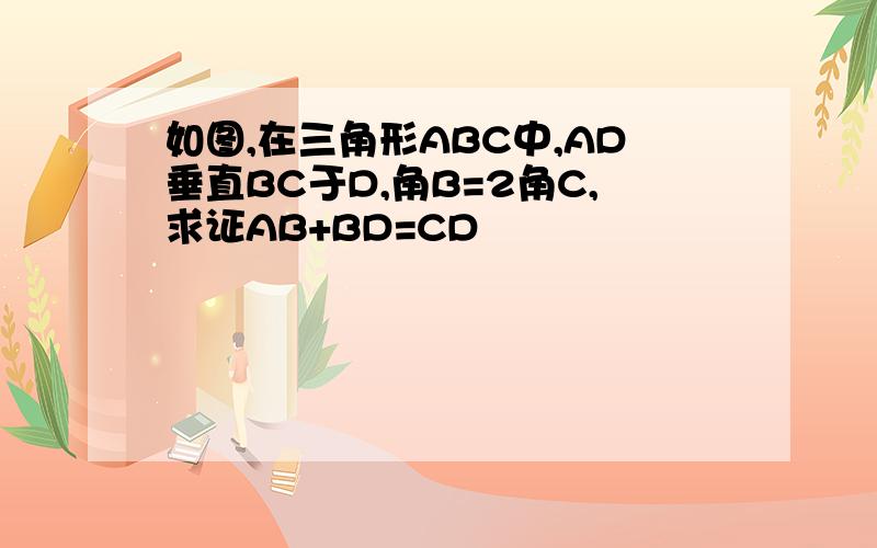 如图,在三角形ABC中,AD垂直BC于D,角B=2角C,求证AB+BD=CD