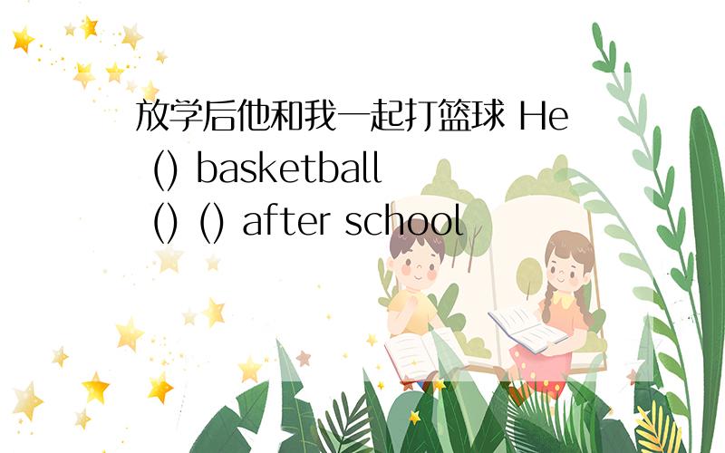 放学后他和我一起打篮球 He () basketball () () after school