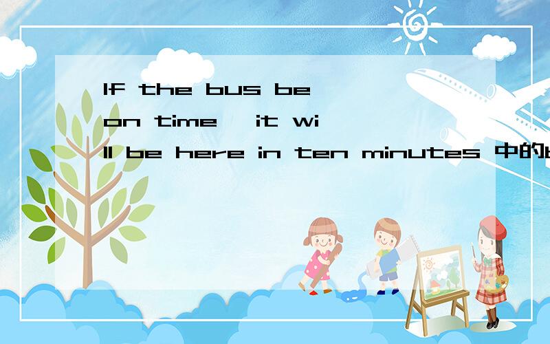 If the bus be on time ,it will be here in ten minutes 中的be用什