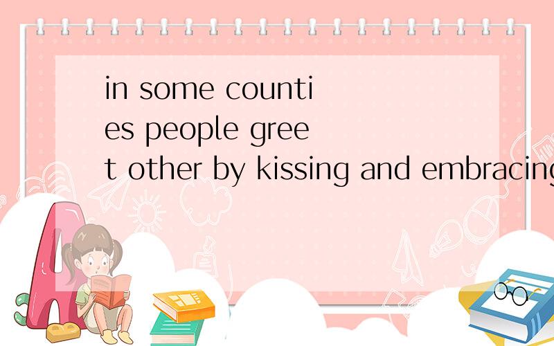 in some counties people greet other by kissing and embracing