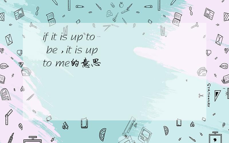 if it is up to be ,it is up to me的意思