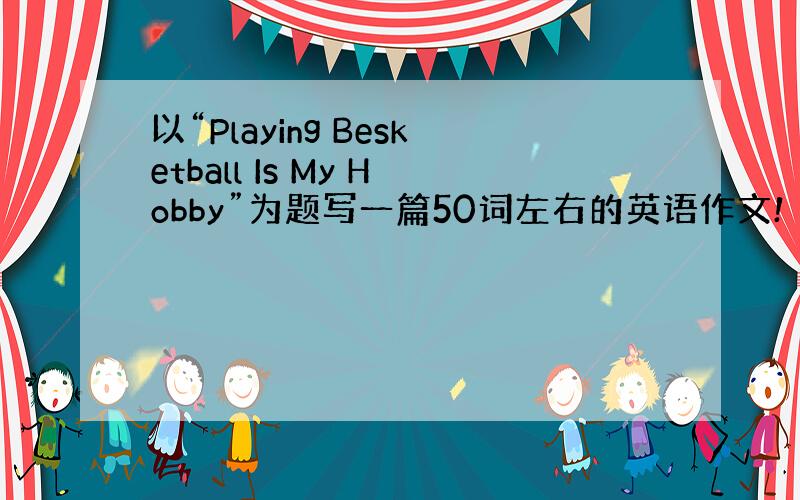 以“Playing Besketball Is My Hobby”为题写一篇50词左右的英语作文!