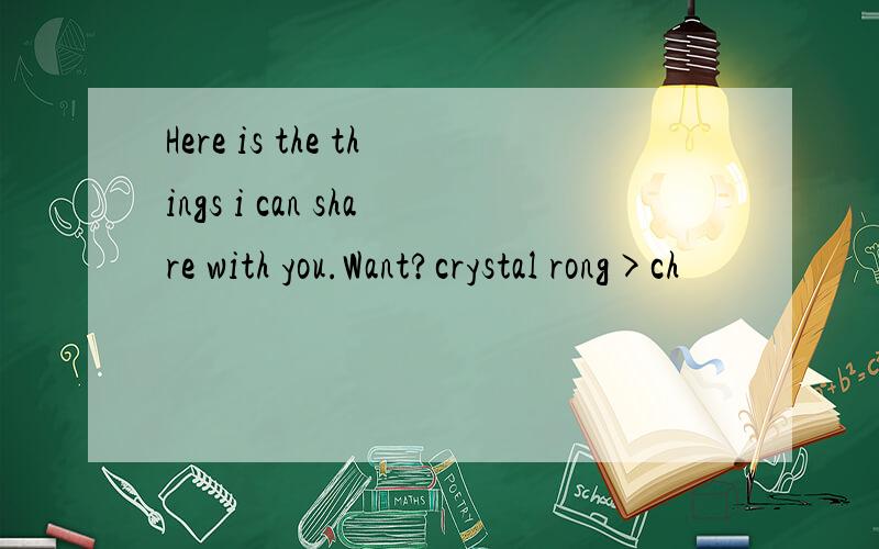 Here is the things i can share with you.Want?crystal rong>ch