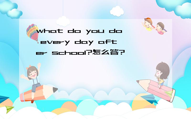 what do you do every day after school?怎么答?