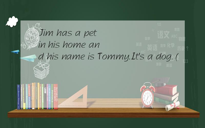 Jim has a pet in his home and his name is Tommy.It's a dog.(