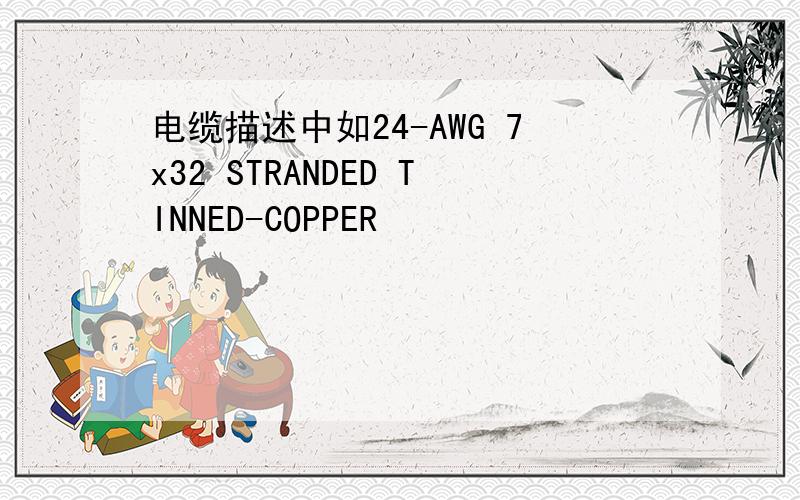 电缆描述中如24-AWG 7x32 STRANDED TINNED-COPPER