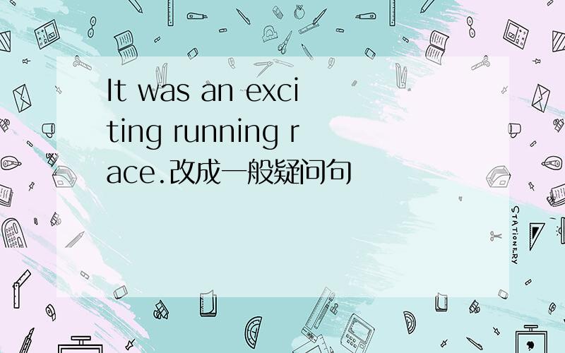 It was an exciting running race.改成一般疑问句