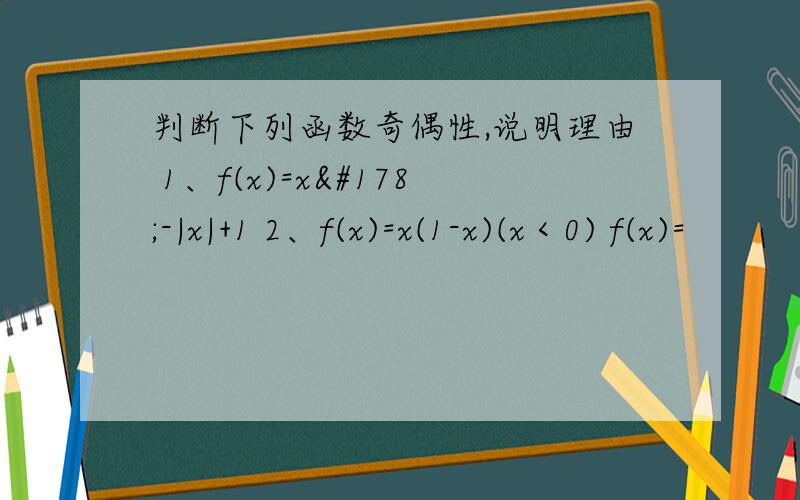 判断下列函数奇偶性,说明理由 1、f(x)=x²-|x|+1 2、f(x)=x(1-x)(x＜0) f(x)=