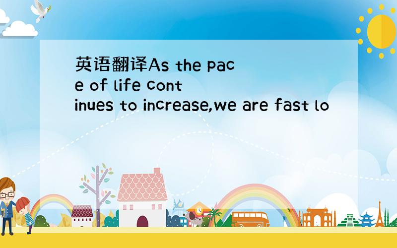 英语翻译As the pace of life continues to increase,we are fast lo