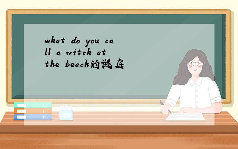 what do you call a witch at the beach的谜底