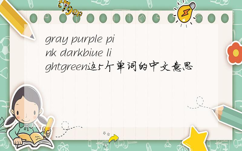 gray purple pink darkbiue lightgreen这5个单词的中文意思