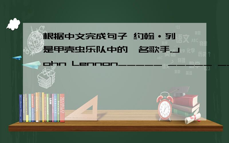 根据中文完成句子 约翰·列侬是甲壳虫乐队中的一名歌手.John Lennon_____ _____ _____the s
