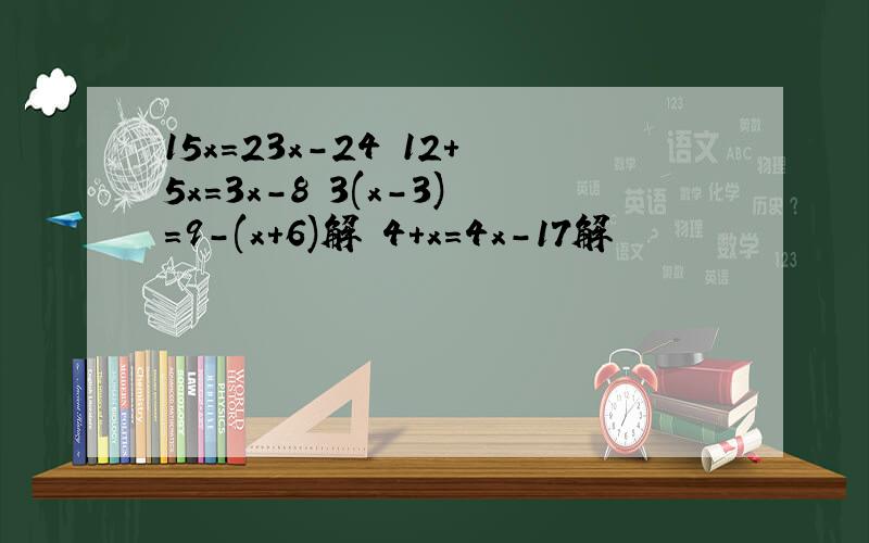 15x=23x-24 12+5x=3x-8 3(x-3)=9-(x+6)解 4+x=4x-17解