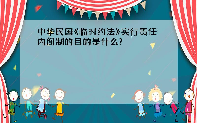 中华民国《临时约法》实行责任内阁制的目的是什么?