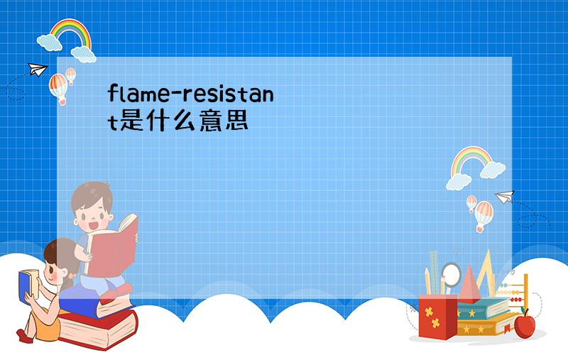 flame-resistant是什么意思