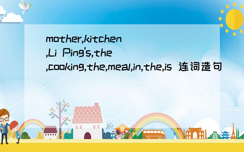 mother,kitchen,Li Ping's,the,cooking,the,meal,in,the,is 连词造句