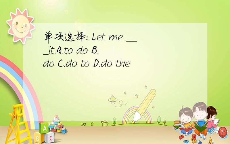 单项选择:Let me ___it.A.to do B.do C.do to D.do the