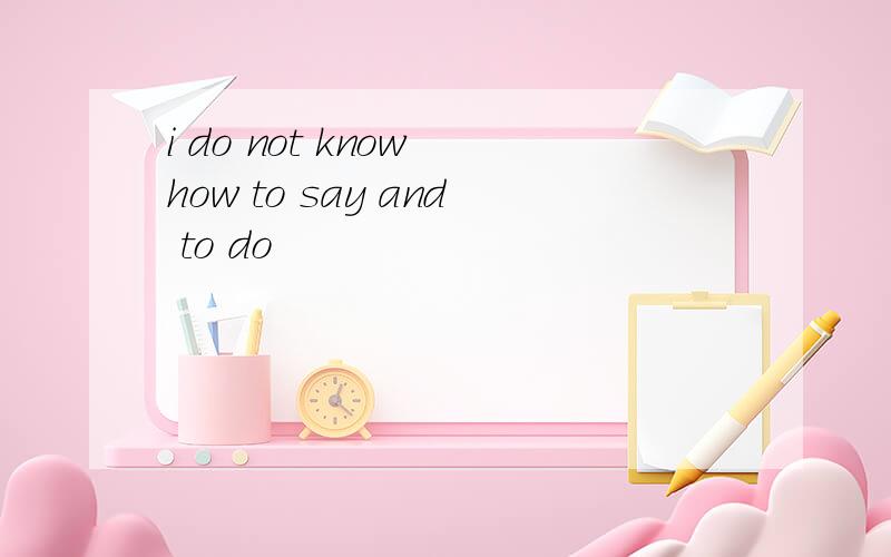 i do not know how to say and to do