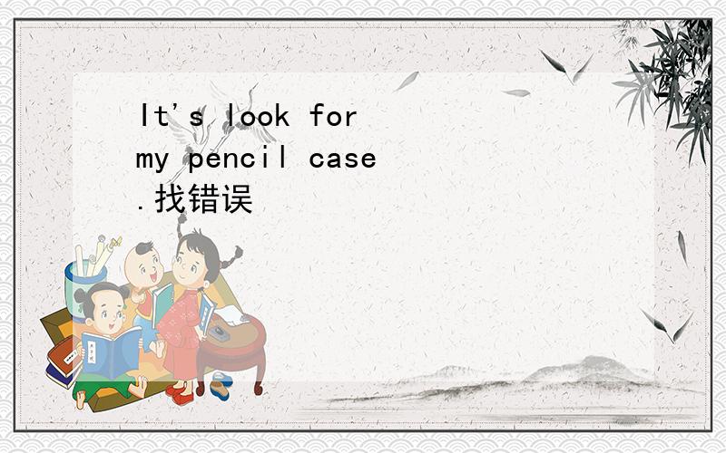 It's look for my pencil case.找错误