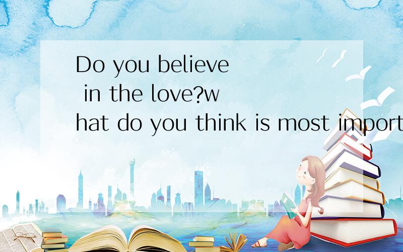 Do you believe in the love?what do you think is most importa