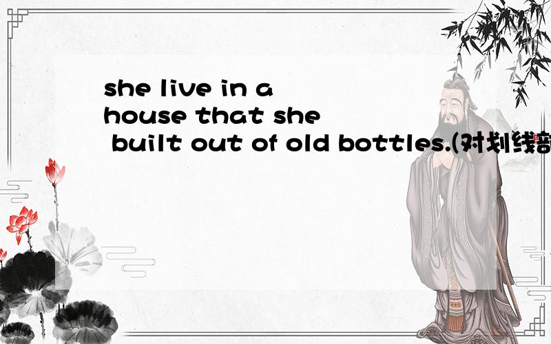 she live in a house that she built out of old bottles.(对划线部分