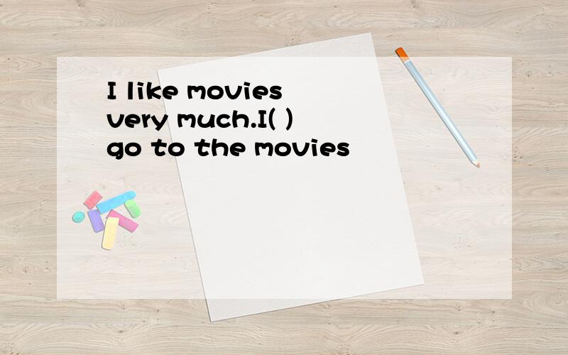 I like movies very much.I( )go to the movies